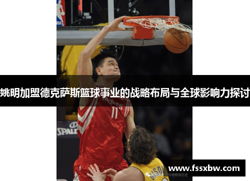 姚明加盟德克萨斯篮球事业的战略布局与全球影响力探讨