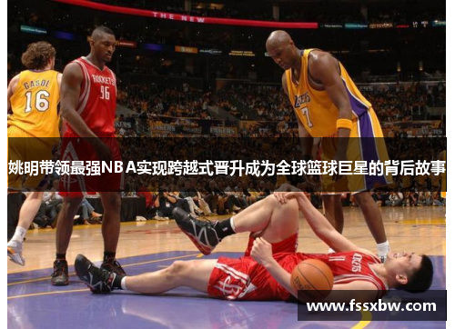 姚明带领最强NBA实现跨越式晋升成为全球篮球巨星的背后故事
