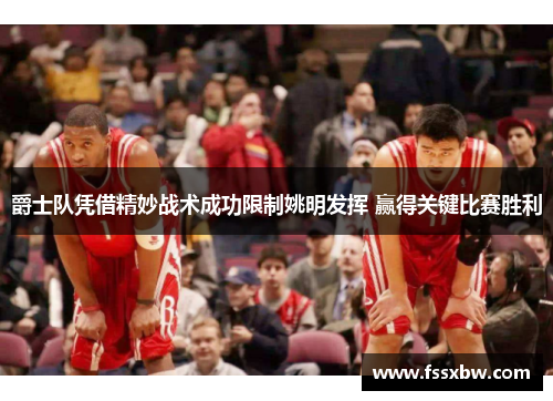 爵士队凭借精妙战术成功限制姚明发挥 赢得关键比赛胜利