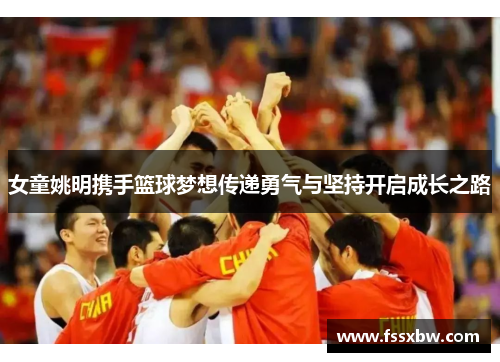 女童姚明携手篮球梦想传递勇气与坚持开启成长之路