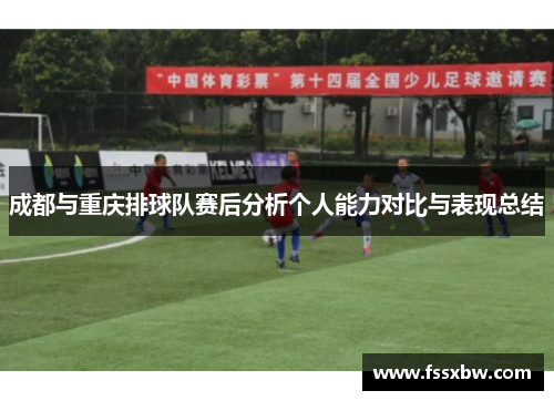 成都与重庆排球队赛后分析个人能力对比与表现总结