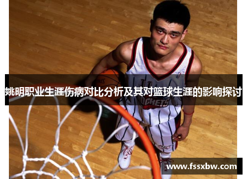 姚明职业生涯伤病对比分析及其对篮球生涯的影响探讨