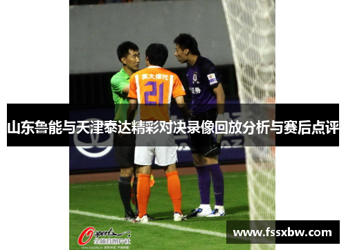 山东鲁能与天津泰达精彩对决录像回放分析与赛后点评