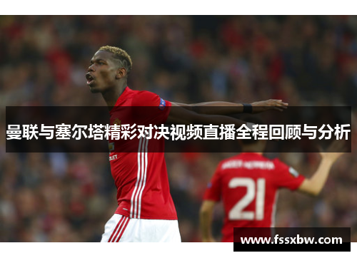 曼联与塞尔塔精彩对决视频直播全程回顾与分析